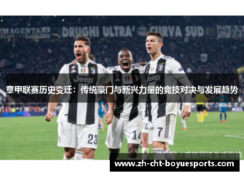 意甲联赛历史变迁：传统豪门与新兴力量的竞技对决与发展趋势