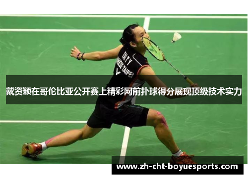 戴资颖在哥伦比亚公开赛上精彩网前扑球得分展现顶级技术实力