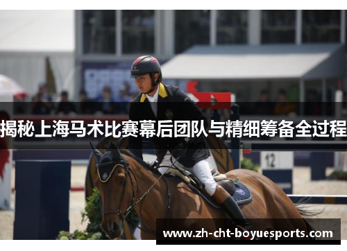 揭秘上海马术比赛幕后团队与精细筹备全过程 揭秘上海马术比赛幕后团队与精细筹备全过程