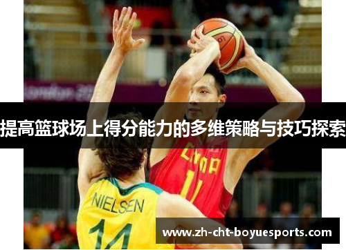 提高篮球场上得分能力的多维策略与技巧探索 提高篮球场上得分能力的多维策略与技巧探索