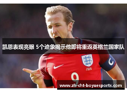 凯恩表现亮眼 5个迹象揭示他即将重返英格兰国家队