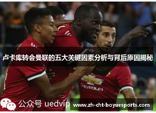 卢卡库转会曼联的五大关键因素分析与背后原因揭秘