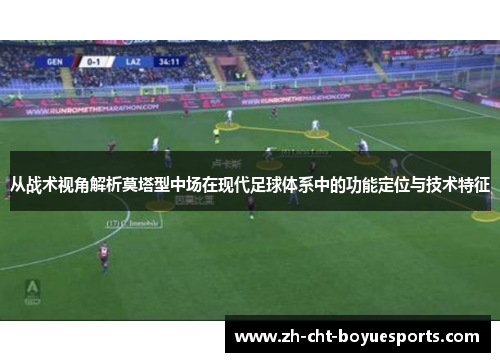 从战术视角解析莫塔型中场在现代足球体系中的功能定位与技术特征