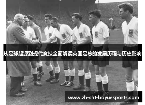 从足球起源到现代竞技全面解读英国足总的发展历程与历史影响 从足球起源到现代竞技全面解读英国足总的发展历程与历史影响