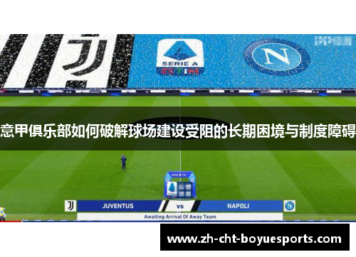意甲俱乐部如何破解球场建设受阻的长期困境与制度障碍 意甲俱乐部如何破解球场建设受阻的长期困境与制度障碍