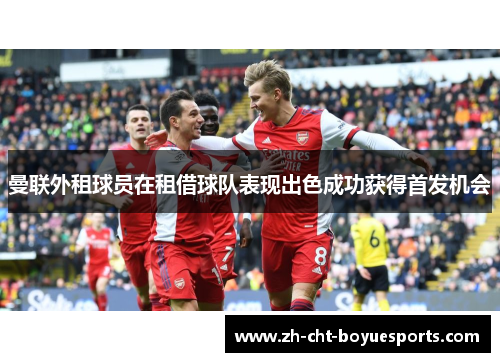 曼联外租球员在租借球队表现出色成功获得首发机会