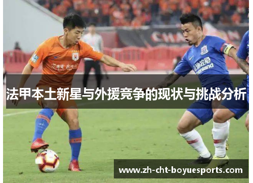 法甲本土新星与外援竞争的现状与挑战分析 法甲本土新星与外援竞争的现状与挑战分析