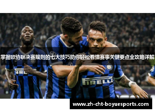 掌握欧协联决赛规则的七大技巧助你轻松看懂赛事关键要点全攻略详解