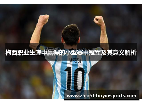 梅西职业生涯中赢得的小型赛事冠军及其意义解析