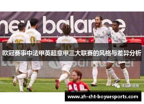 欧冠赛事中法甲英超意甲三大联赛的风格与差异分析 欧冠赛事中法甲英超意甲三大联赛的风格与差异分析