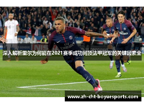 深入解析里尔为何能在2021赛季成功问顶法甲冠军的关键因素全 深入解析里尔为何能在2021赛季成功问顶法甲冠军的关键因素全