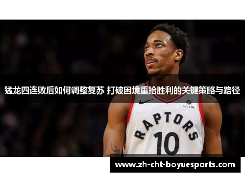 猛龙四连败后如何调整复苏 打破困境重拾胜利的关键策略与路径