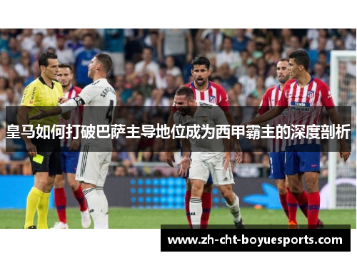 皇马如何打破巴萨主导地位成为西甲霸主的深度剖析 皇马如何打破巴萨主导地位成为西甲霸主的深度剖析
