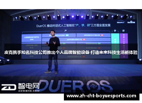 皮克携手知名科技公司推出个人品牌智能设备 打造未来科技生活新体验 皮克携手知名科技公司推出个人品牌智能设备 打造未来科技生活新体验