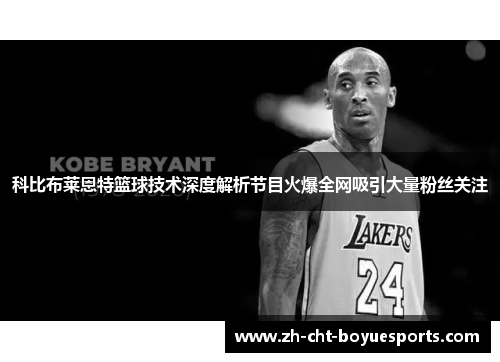 科比布莱恩特篮球技术深度解析节目火爆全网吸引大量粉丝关注 科比布莱恩特篮球技术深度解析节目火爆全网吸引大量粉丝关注