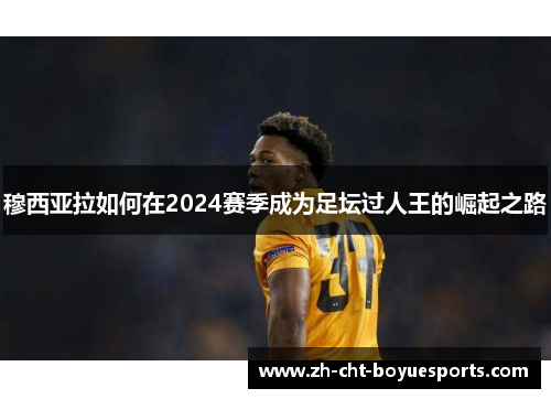 穆西亚拉如何在2024赛季成为足坛过人王的崛起之路 穆西亚拉如何在2024赛季成为足坛过人王的崛起之路