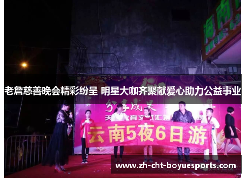 老詹慈善晚会精彩纷呈 明星大咖齐聚献爱心助力公益事业