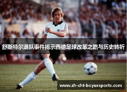 舒斯特尔退队事件揭示西德足球改革之路与历史转折 舒斯特尔退队事件揭示西德足球改革之路与历史转折