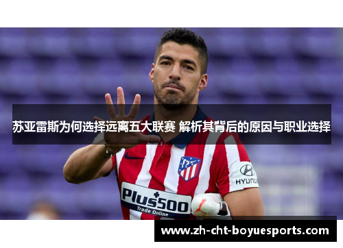苏亚雷斯为何选择远离五大联赛 解析其背后的原因与职业选择 苏亚雷斯为何选择远离五大联赛 解析其背后的原因与职业选择