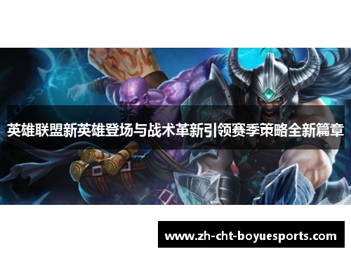 英雄联盟新英雄登场与战术革新引领赛季策略全新篇章