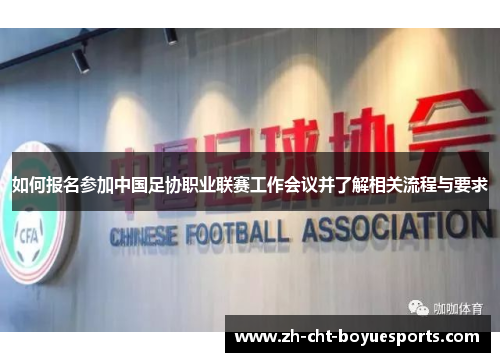 如何报名参加中国足协职业联赛工作会议并了解相关流程与要求 如何报名参加中国足协职业联赛工作会议并了解相关流程与要求