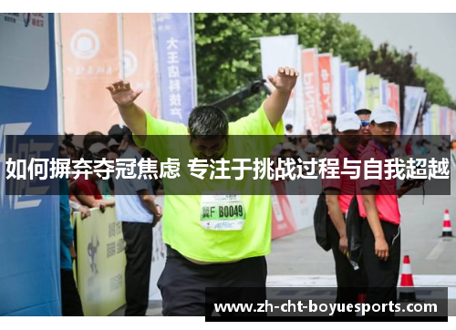 如何摒弃夺冠焦虑 专注于挑战过程与自我超越