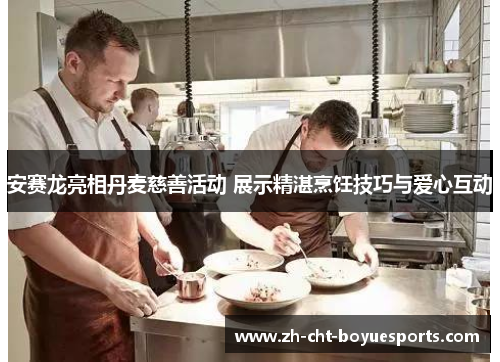 安赛龙亮相丹麦慈善活动 展示精湛烹饪技巧与爱心互动