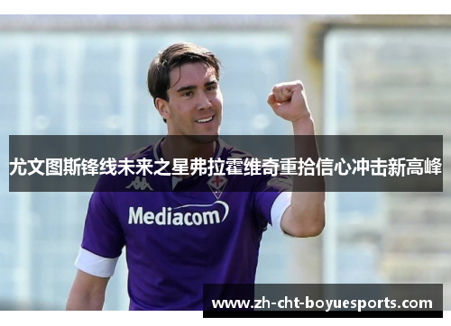 尤文图斯锋线未来之星弗拉霍维奇重拾信心冲击新高峰