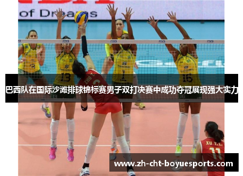 巴西队在国际沙滩排球锦标赛男子双打决赛中成功夺冠展现强大实力 巴西队在国际沙滩排球锦标赛男子双打决赛中成功夺冠展现强大实力