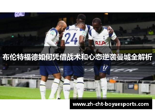 布伦特福德如何凭借战术和心态逆袭曼城全解析