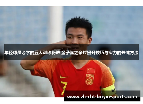 年轻球员必学的五大训练秘诀 金子隆之亲授提升技巧与实力的关键方法 年轻球员必学的五大训练秘诀 金子隆之亲授提升技巧与实力的关键方法