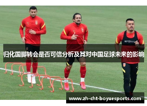 归化国脚转会是否可信分析及其对中国足球未来的影响