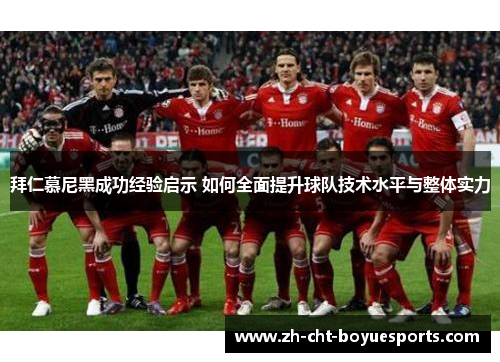 拜仁慕尼黑成功经验启示 如何全面提升球队技术水平与整体实力 拜仁慕尼黑成功经验启示 如何全面提升球队技术水平与整体实力