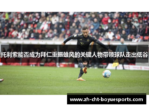 托利索能否成为拜仁重振雄风的关键人物带领球队走出低谷