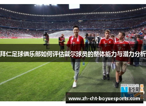 拜仁足球俱乐部如何评估戴尔球员的整体能力与潜力分析