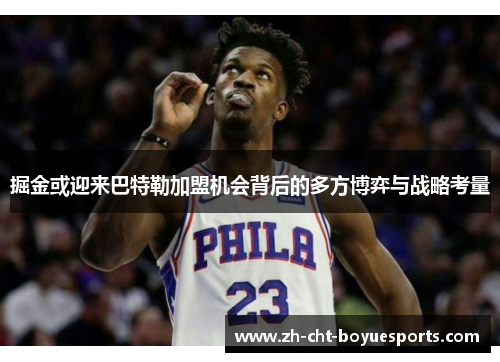 掘金或迎来巴特勒加盟机会背后的多方博弈与战略考量