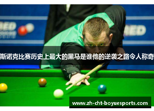斯诺克比赛历史上最大的黑马是谁他的逆袭之路令人称奇