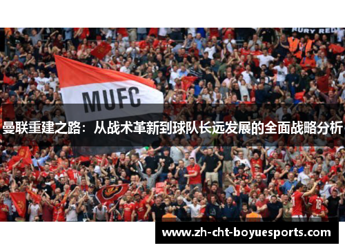 曼联重建之路：从战术革新到球队长远发展的全面战略分析