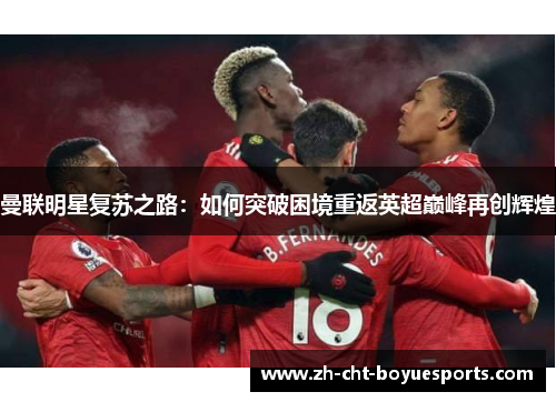 曼联明星复苏之路：如何突破困境重返英超巅峰再创辉煌