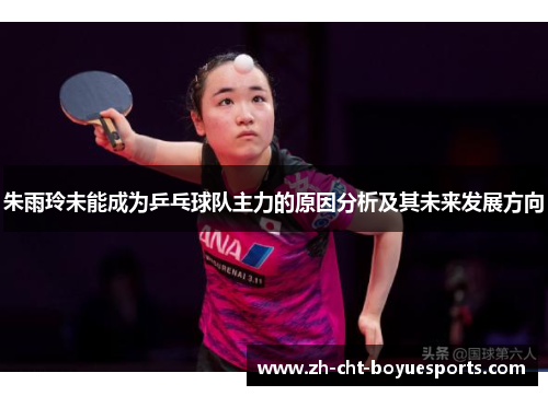 朱雨玲未能成为乒乓球队主力的原因分析及其未来发展方向