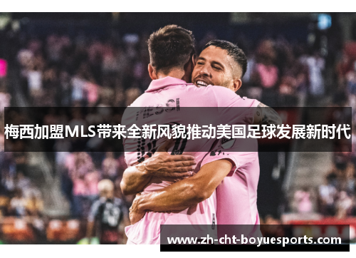 梅西加盟MLS带来全新风貌推动美国足球发展新时代