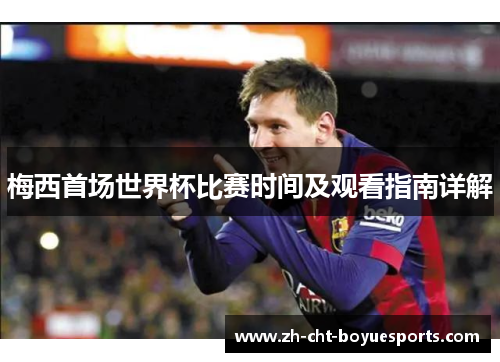 梅西首场世界杯比赛时间及观看指南详解