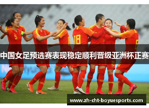 中国女足预选赛表现稳定顺利晋级亚洲杯正赛