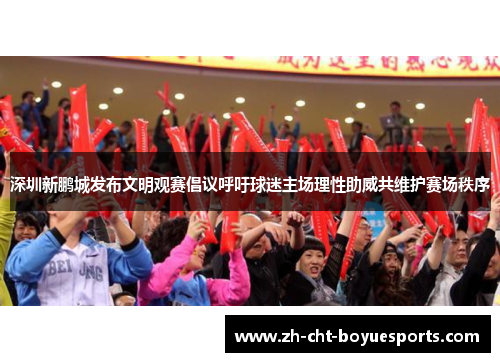 深圳新鹏城发布文明观赛倡议呼吁球迷主场理性助威共维护赛场秩序