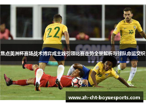 焦点美洲杯赛场战术博弈成主线引领比赛走势全景解析与球队命运交织