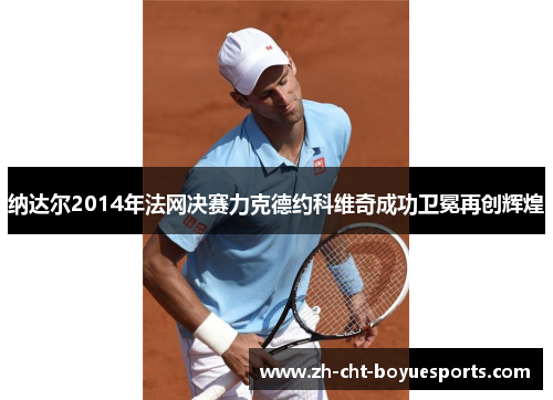 纳达尔2014年法网决赛力克德约科维奇成功卫冕再创辉煌