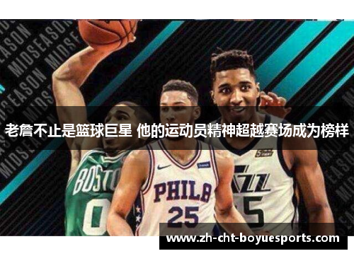 老詹不止是篮球巨星 他的运动员精神超越赛场成为榜样 老詹不止是篮球巨星 他的运动员精神超越赛场成为榜样