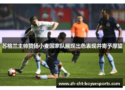 苏格兰主帅赞扬小麦国家队展现出色表现并寄予厚望 苏格兰主帅赞扬小麦国家队展现出色表现并寄予厚望