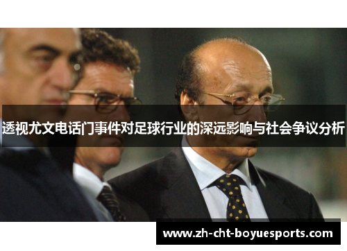 透视尤文电话门事件对足球行业的深远影响与社会争议分析 透视尤文电话门事件对足球行业的深远影响与社会争议分析
