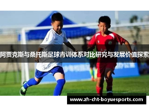 阿贾克斯与桑托斯足球青训体系对比研究与发展价值探索 阿贾克斯与桑托斯足球青训体系对比研究与发展价值探索